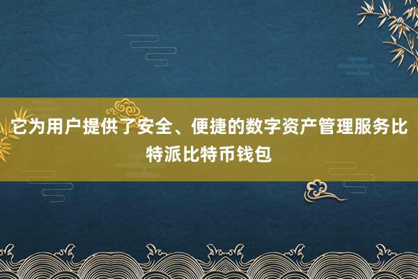 它为用户提供了安全、便捷的数字资产管理服务比特派比特币钱包