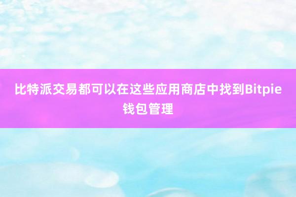 比特派交易都可以在这些应用商店中找到Bitpie钱包管理