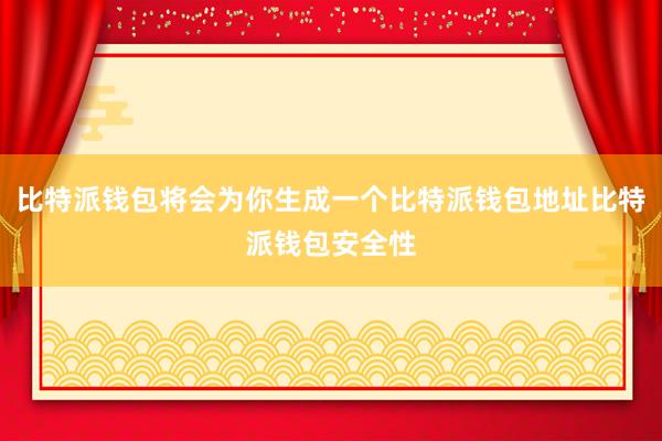 比特派钱包将会为你生成一个比特派钱包地址比特派钱包安全性