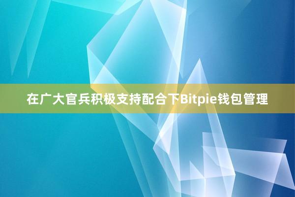 在广大官兵积极支持配合下Bitpie钱包管理