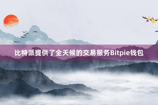 比特派提供了全天候的交易服务Bitpie钱包