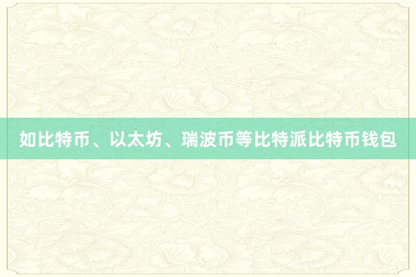 如比特币、以太坊、瑞波币等比特派比特币钱包