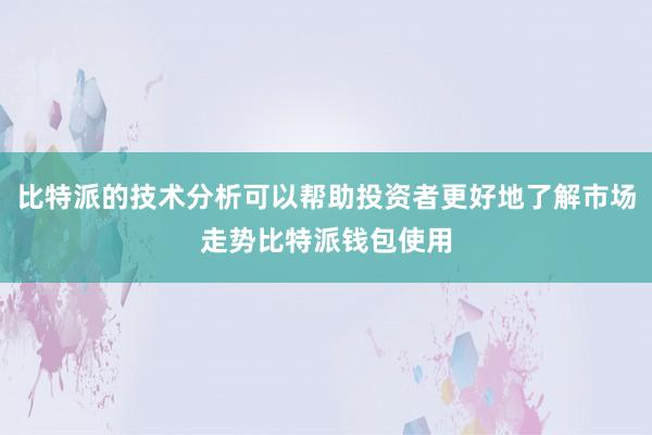 比特派的技术分析可以帮助投资者更好地了解市场走势比特派钱包使用