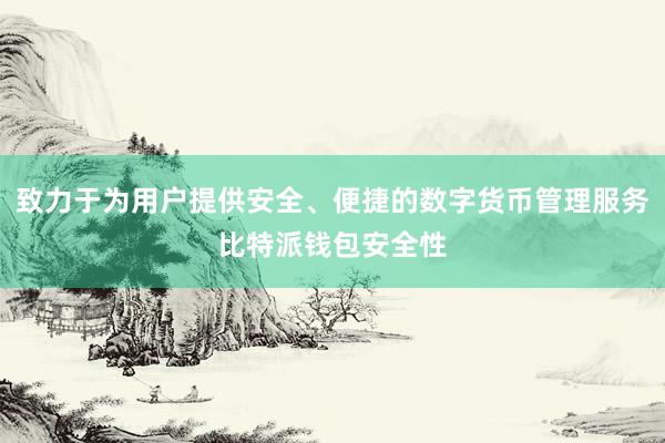 致力于为用户提供安全、便捷的数字货币管理服务比特派钱包安全性