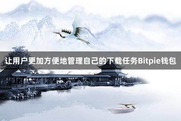 让用户更加方便地管理自己的下载任务Bitpie钱包