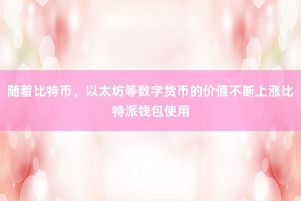 随着比特币、以太坊等数字货币的价值不断上涨比特派钱包使用