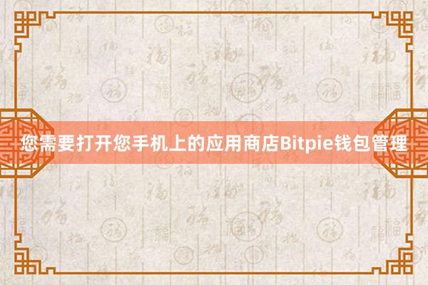 您需要打开您手机上的应用商店Bitpie钱包管理