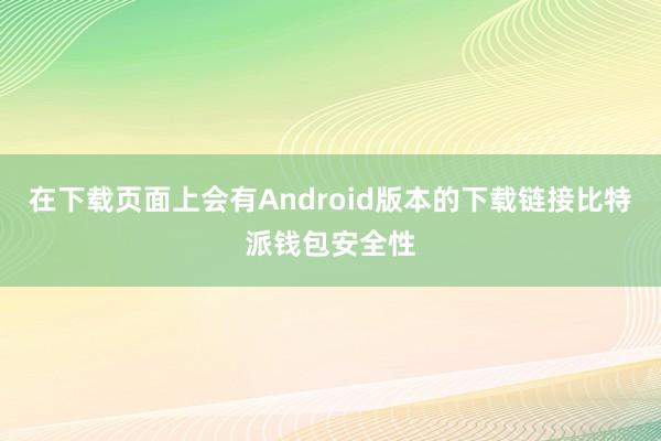 在下载页面上会有Android版本的下载链接比特派钱包安全性