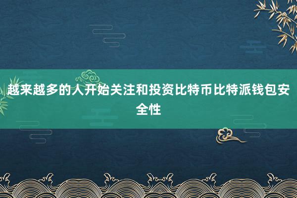 越来越多的人开始关注和投资比特币比特派钱包安全性