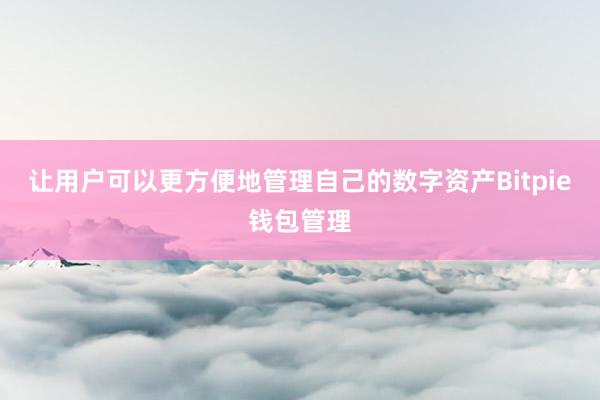 让用户可以更方便地管理自己的数字资产Bitpie钱包管理