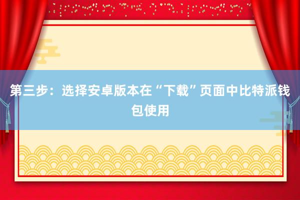 第三步：选择安卓版本在“下载”页面中比特派钱包使用