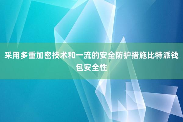 采用多重加密技术和一流的安全防护措施比特派钱包安全性