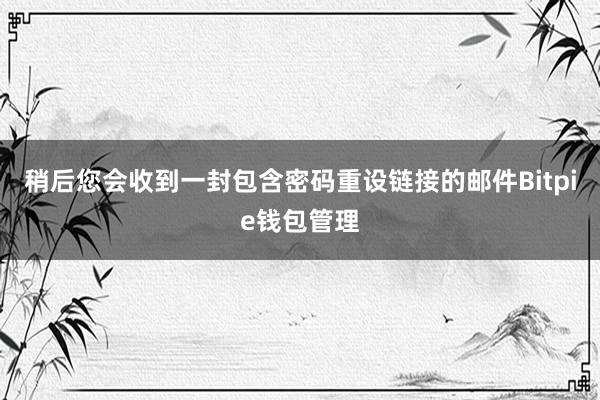 稍后您会收到一封包含密码重设链接的邮件Bitpie钱包管理