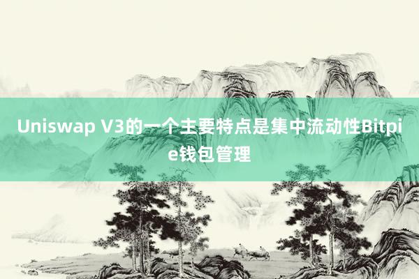 Uniswap V3的一个主要特点是集中流动性Bitpie钱包管理