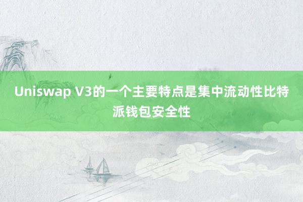 Uniswap V3的一个主要特点是集中流动性比特派钱包安全性