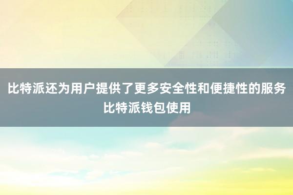 比特派还为用户提供了更多安全性和便捷性的服务比特派钱包使用