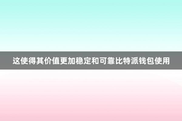 这使得其价值更加稳定和可靠比特派钱包使用