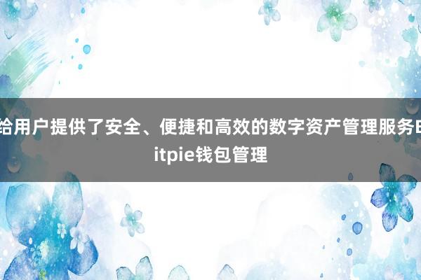 给用户提供了安全、便捷和高效的数字资产管理服务Bitpie钱包管理