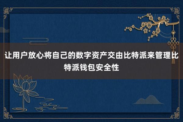 让用户放心将自己的数字资产交由比特派来管理比特派钱包安全性