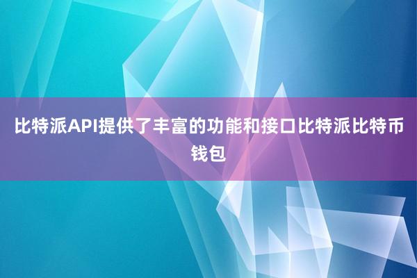 比特派API提供了丰富的功能和接口比特派比特币钱包