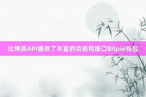 比特派API提供了丰富的功能和接口Bitpie钱包