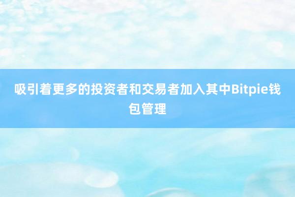 吸引着更多的投资者和交易者加入其中Bitpie钱包管理