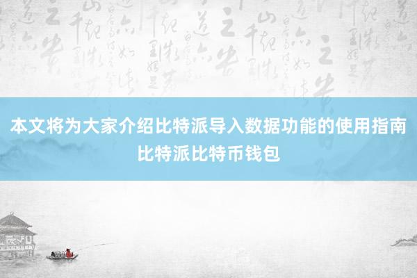 本文将为大家介绍比特派导入数据功能的使用指南比特派比特币钱包