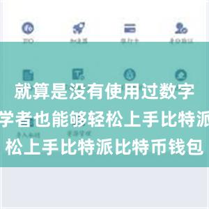 就算是没有使用过数字货币的初学者也能够轻松上手比特派比特币钱包