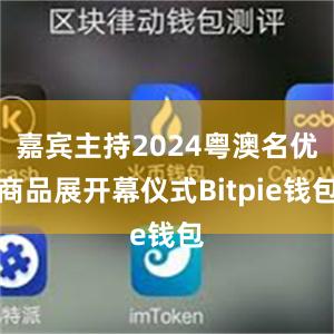 嘉宾主持2024粤澳名优商品展开幕仪式Bitpie钱包