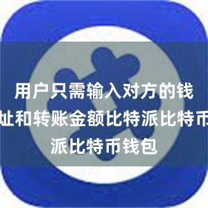 用户只需输入对方的钱包地址和转账金额比特派比特币钱包