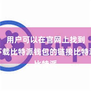 用户可以在官网上找到下载比特派钱包的链接比特派