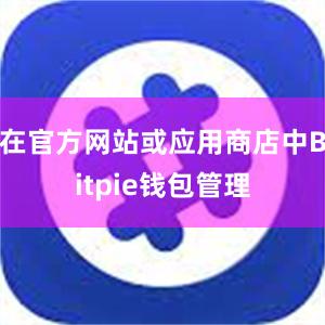 在官方网站或应用商店中Bitpie钱包管理