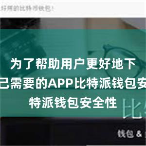 为了帮助用户更好地下载自己需要的APP比特派钱包安全性