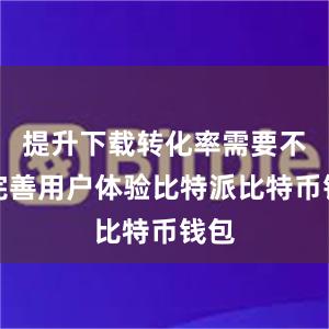 提升下载转化率需要不断完善用户体验比特派比特币钱包